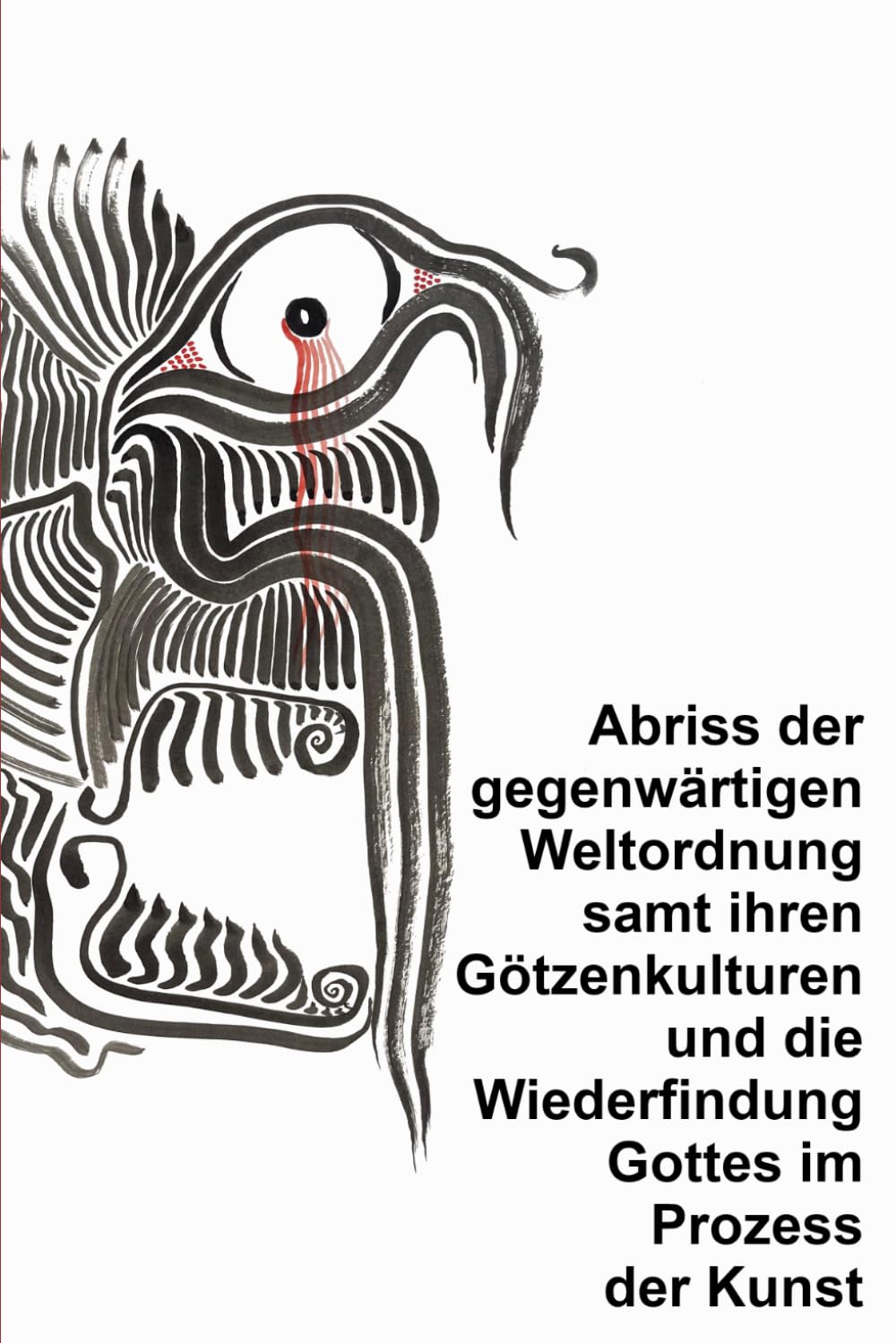 Abriss der gegenwärtigen Weltordnung samt ihren Götzenkulturen und die Wiederfindung Gottes im Prozess der Kunst HARDCOVER